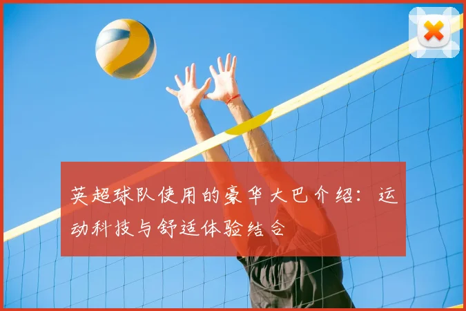 英超球队使用的豪华大巴介绍：运动科技与舒适体验结合