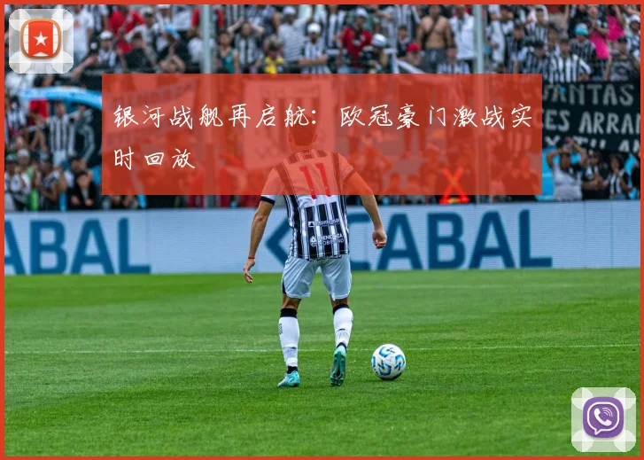 银河战舰再启航:欧冠豪门激战实时回放