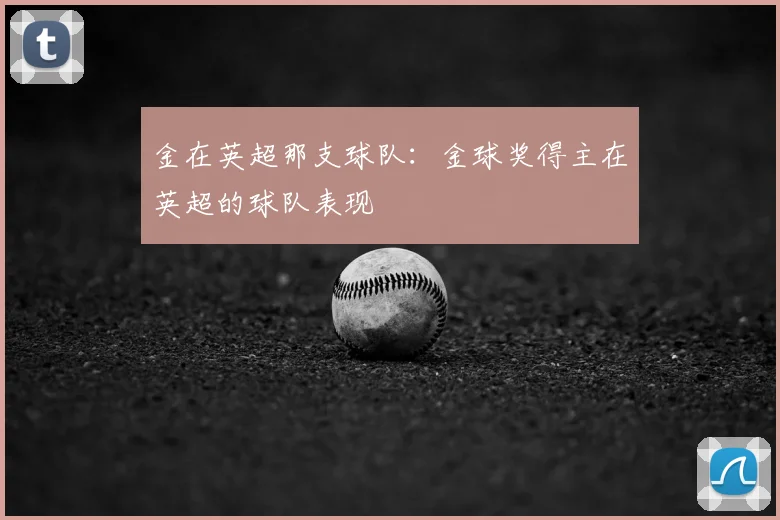 金在英超那支球队:金球奖得主在英超的球队表现