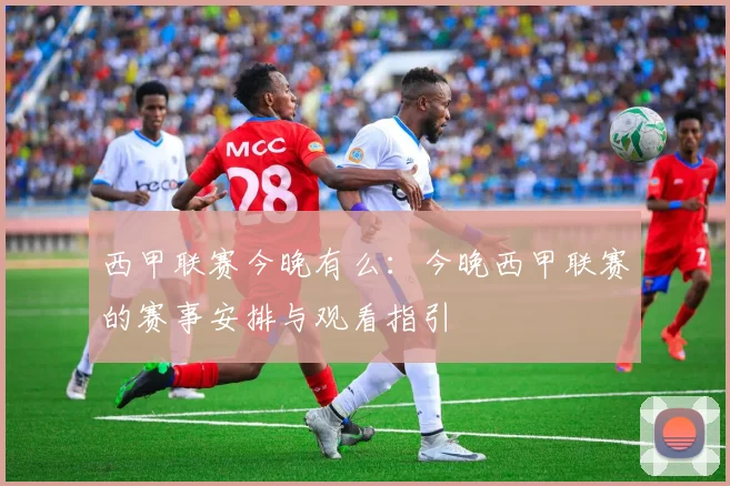 西甲联赛今晚有么:今晚西甲联赛的赛事安排与观看指引