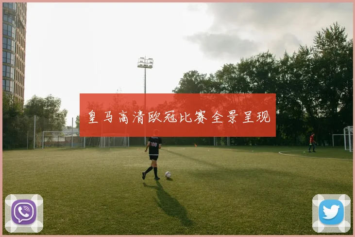 皇马高清欧冠比赛全景呈现