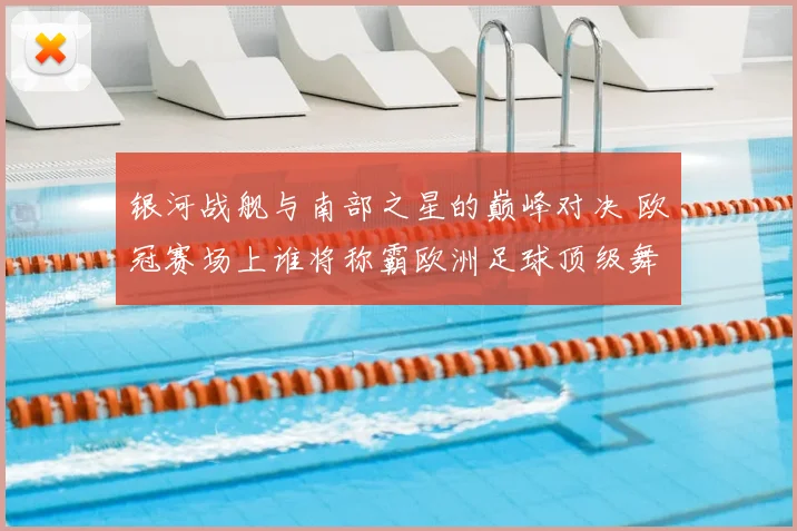 银河战舰与南部之星的巅峰对决 欧冠赛场上谁将称霸欧洲足球顶级舞台