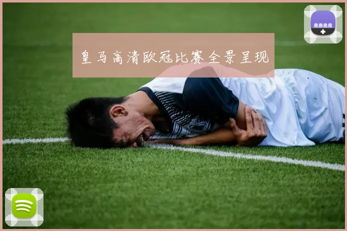 皇马高清欧冠比赛全景呈现