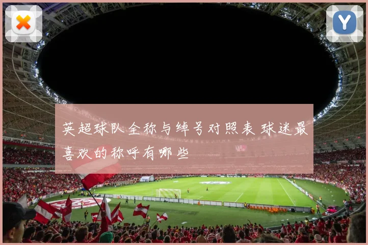 英超球队全称与绰号对照表 球迷最喜欢的称呼有哪些